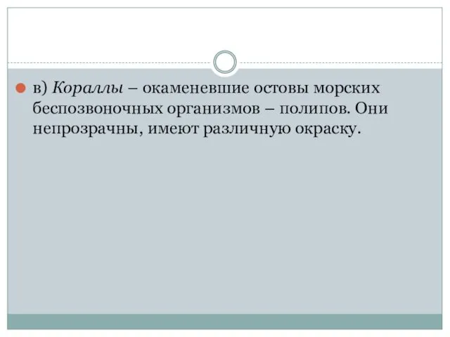 в) Кораллы – окаменевшие остовы морских беспозвоночных организмов – полипов. Они непрозрачны, имеют различную окраску.