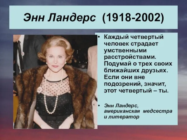 Энн Ландерс (1918-2002) Каждый четвертый человек страдает умственными расстройствами. Подумай о