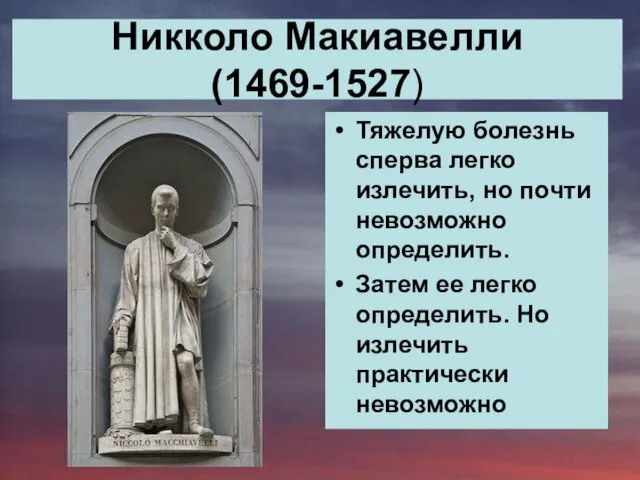 Никколо Макиавелли (1469-1527) Тяжелую болезнь сперва легко излечить, но почти невозможно