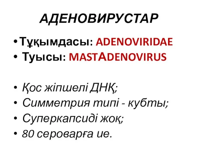 АДЕНОВИРУСТАР Тұқымдасы: ADENOVIRIDAE Туысы: MASTАDENOVIRUS Қос жіпшелі ДНҚ; Симметрия типі -