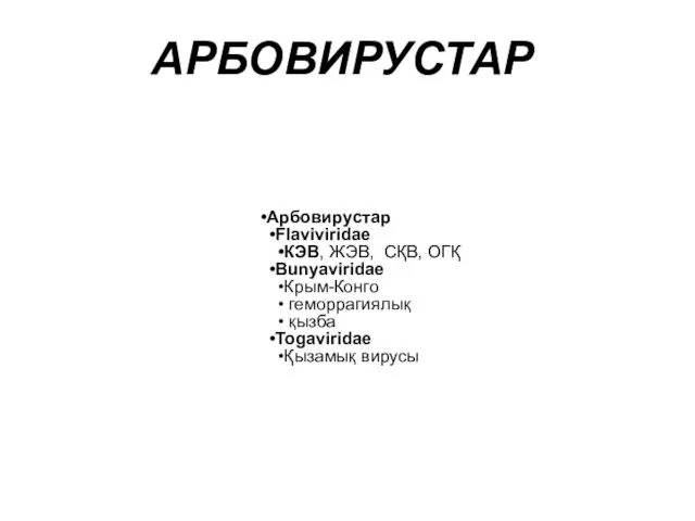 Арбовирустар Flaviviridae КЭВ, ЖЭВ, СҚВ, ОГҚ Bunyaviridae Крым-Конго геморрагиялық қызба Togaviridae Қызамық вирусы АРБОВИРУСТАР