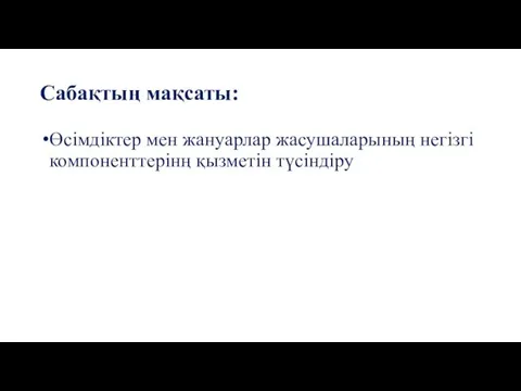 Сабақтың мақсаты: Өсімдіктер мен жануарлар жасушаларының негізгі компоненттерінң қызметін түсіндіру