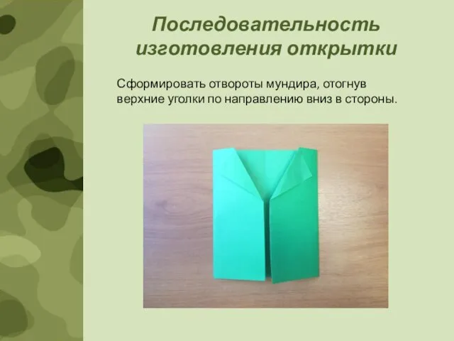 Последовательность изготовления открытки Сформировать отвороты мундира, отогнув верхние уголки по направлению вниз в стороны.