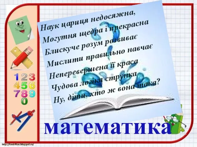 Наук цариця недосяжна, Могутня щедра і прекрасна Блискуче розум розвиває Мислити