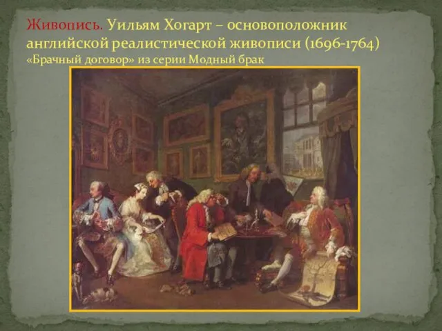 Живопись. Уильям Хогарт – основоположник английской реалистической живописи (1696-1764) «Брачный договор» из серии Модный брак