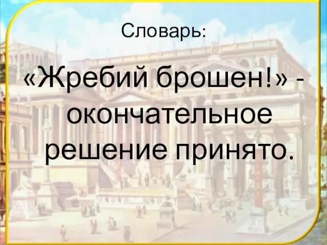 Словарь: «Жребий брошен!» - окончательное решение принято.