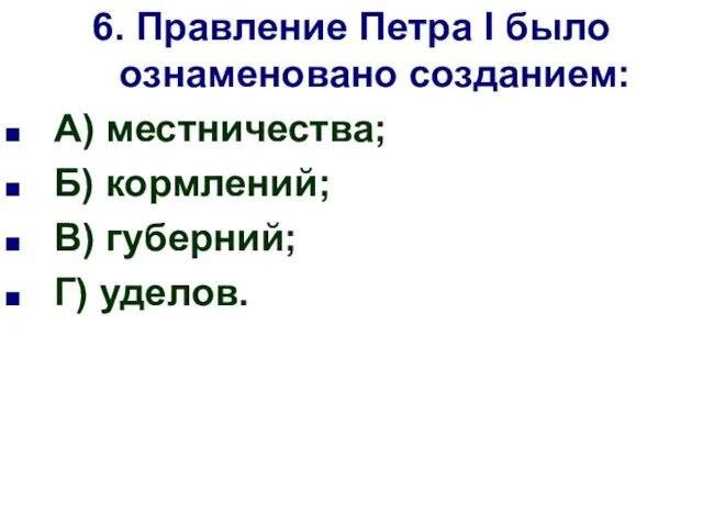 6. Правление Петра I было ознаменовано созданием: А) местничества; Б) кормлений; В) губерний; Г) уделов.