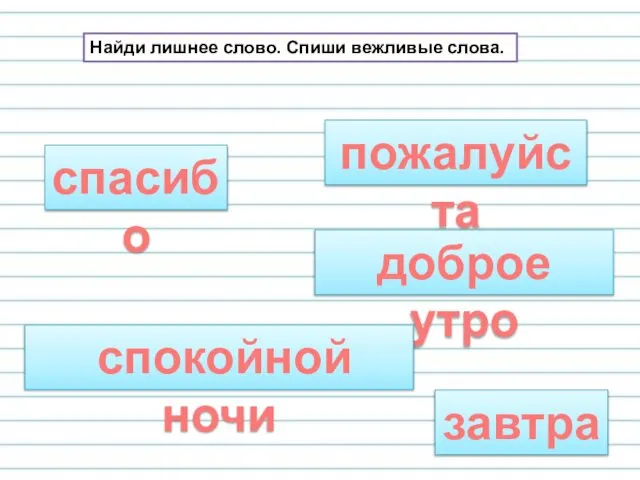 Найди лишнее слово. Спиши вежливые слова. спасибо доброе утро завтра спокойной ночи пожалуйста