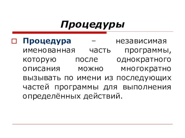 Процедуры Процедура – независимая именованная часть программы, которую после однократного описания