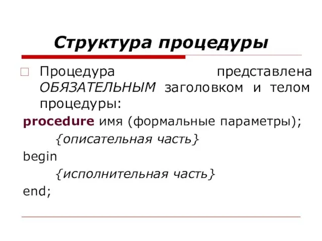 Структура процедуры Процедура представлена ОБЯЗАТЕЛЬНЫМ заголовком и телом процедуры: procedure имя