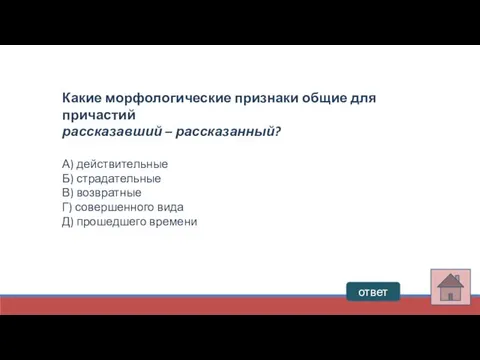 ответ Какие морфологические признаки общие для причастий рассказавший – рассказанный? А)