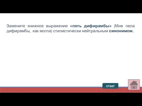 ответ Замените книжное выражение «петь дифирамбы» (Мне пела дифирамбы, как могла) стилистически нейтральным синонимом.