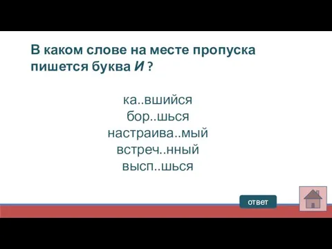 В каком слове на месте пропуска пишется буква И ? ка..вшийся бор..шься настраива..мый встреч..нный высп..шься ответ