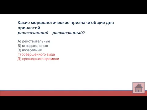 Какие морфологические признаки общие для причастий рассказавший – рассказанный? А) действительные