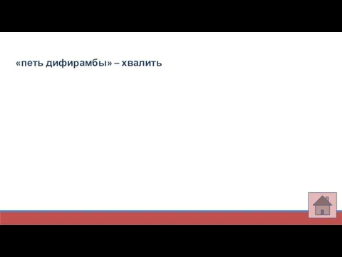 «петь дифирамбы» – хвалить