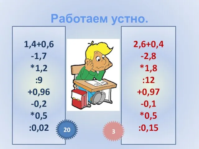 Работаем устно. 1,4+0,6 -1,7 *1,2 :9 +0,96 -0,2 *0,5 :0,02 2,6+0,4