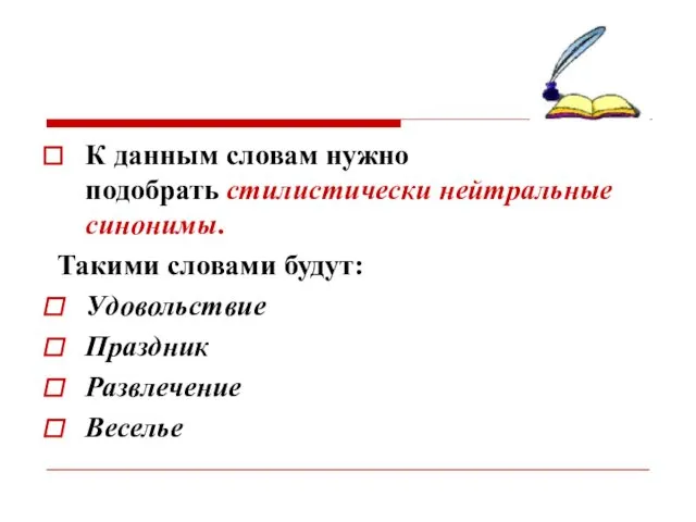 К данным словам нужно подобрать стилистически нейтральные синонимы. Такими словами будут: Удовольствие Праздник Развлечение Веселье