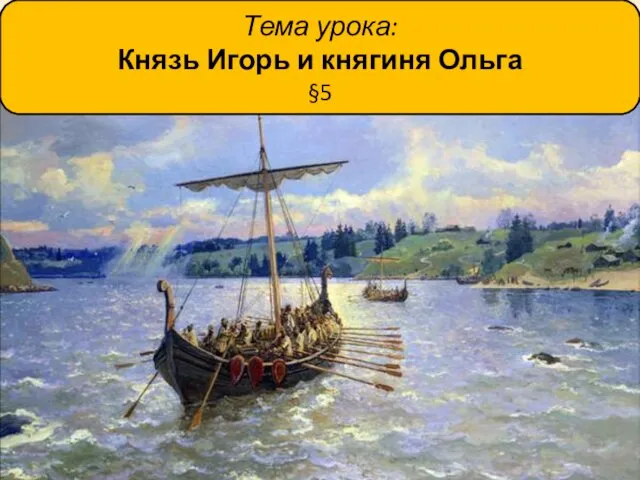 Тема урока: Князь Игорь и княгиня Ольга §5