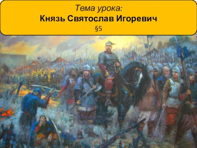 Тема урока: Князь Святослав Игоревич §5