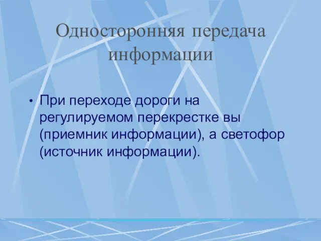 Односторонняя передача информации При переходе дороги на регулируемом перекрестке вы (приемник информации), а светофор (источник информации).