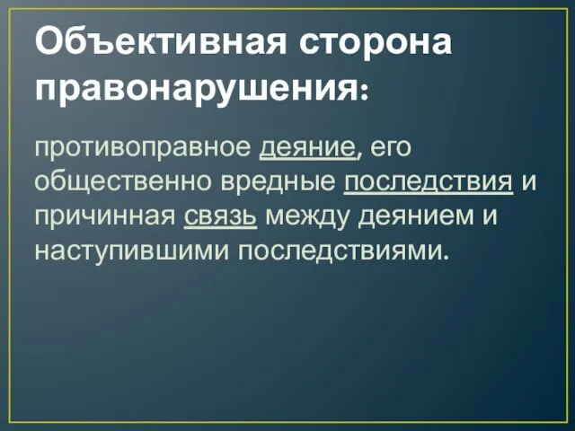 Объективная сторона правонарушения: противоправное деяние, его общественно вредные последствия и причинная