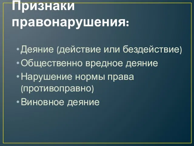 Признаки правонарушения: Деяние (действие или бездействие) Общественно вредное деяние Нарушение нормы права (противоправно) Виновное деяние