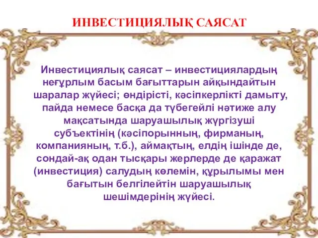 ИНВЕСТИЦИЯЛЫҚ САЯСАТ Инвестициялық саясат – инвестициялардың неғұрлым басым бағыттарын айқындайтын шаралар