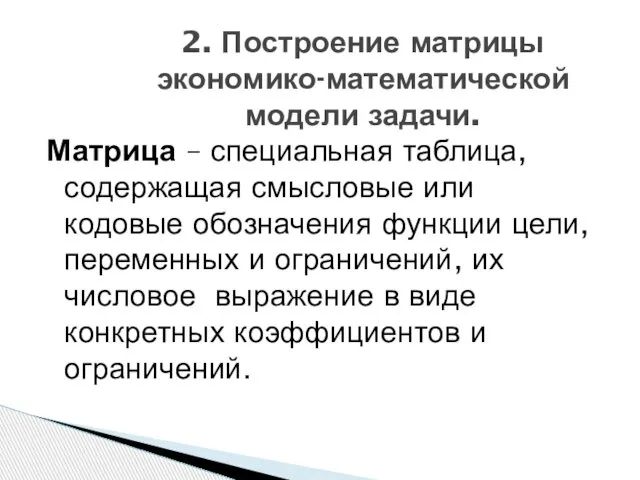 2. Построение матрицы экономико-математической модели задачи. Матрица – специальная таблица, содержащая