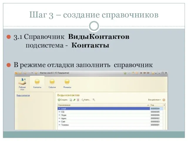 Шаг 3 – создание справочников 3.1 Справочник ВидыКонтактов подсистема - Контакты В режиме отладки заполнить справочник