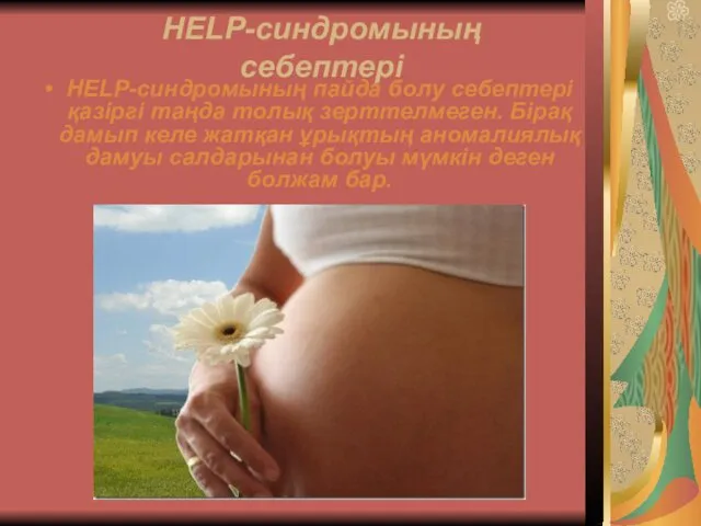 HELP-синдромының себептері HELP-синдромының пайда болу себептері қазіргі таңда толық зерттелмеген. Бірақ