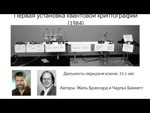 Первая установка квантовой криптографии (1984) Авторы: Жиль Брассард и Чарльз Беннетт Дальность передачи ключа: 32,5 см!