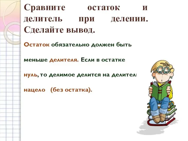 Сравните остаток и делитель при делении. Сделайте вывод. Остаток обязательно должен