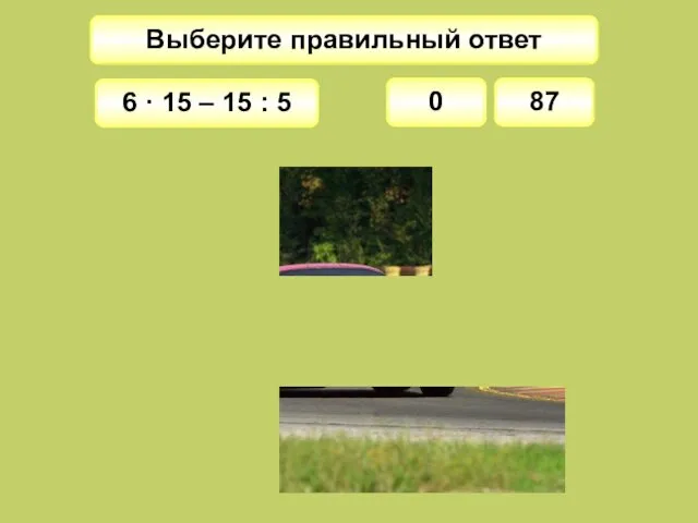 Выберите правильный ответ 0 6 · 15 – 15 : 5 87