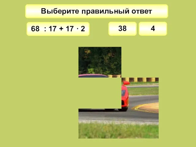 Выберите правильный ответ 38 68 : 17 + 17 · 2 4