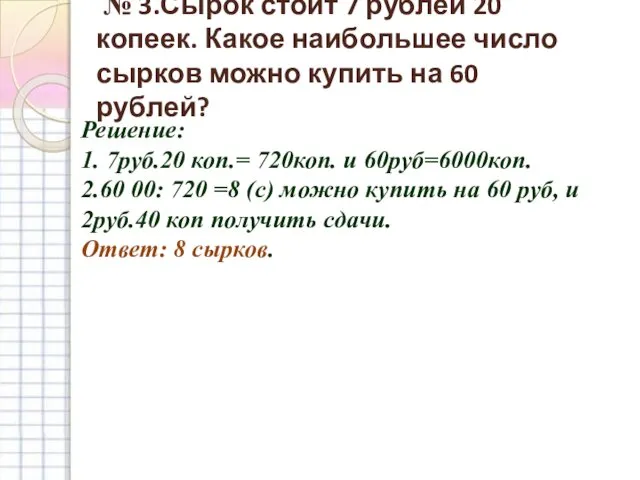 № 3.Сырок стоит 7 рублей 20 копеек. Какое наибольшее число сырков