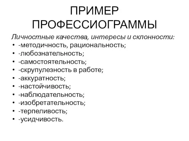 ПРИМЕР ПРОФЕССИОГРАММЫ Личностные качества, интересы и склонности: -методичность, рациональность; -любознательность; -самостоятельность;