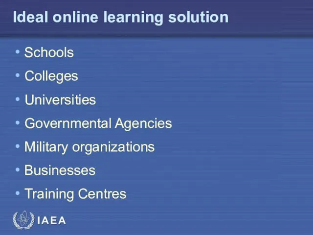 Ideal online learning solution Schools Colleges Universities Governmental Agencies Military organizations Businesses Training Centres