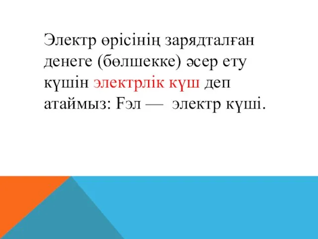 Электр өрiсiнiң зарядталған денеге (бөлшекке) әсер ету күшiн электрлiк күш деп атаймыз: Fэл — электр күшi.