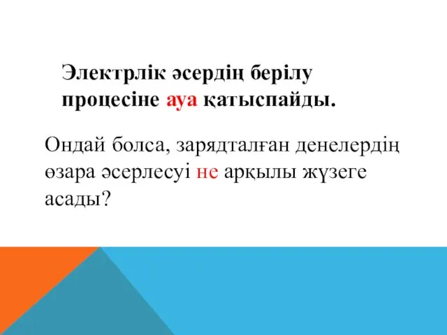 Электрлiк әсердiң берiлу процесiне ауа қатыспайды. Ондай болса, зарядталған денелердiң өзара әсерлесуi не арқылы жүзеге асады?