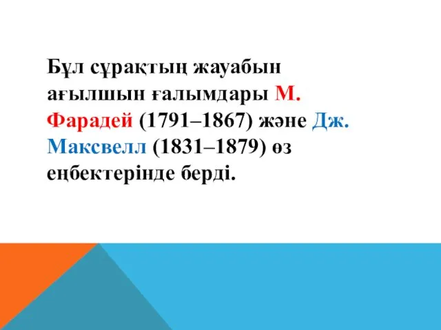 Бұл сұрақтың жауабын ағылшын ғалымдары М.Фарадей (1791–1867) және Дж. Максвелл (1831–1879) өз еңбектерiнде бердi.