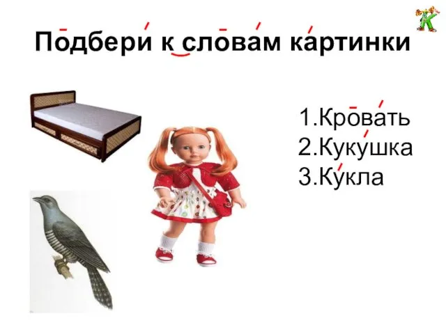 Подбери к словам картинки 1.Кровать 2.Кукушка 3.Кукла