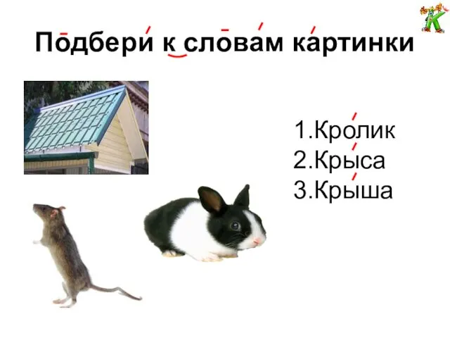 Подбери к словам картинки 1.Кролик 2.Крыса 3.Крыша