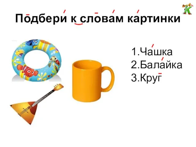 Подбери к словам картинки 1.Чашка 2.Балайка 3.Круг