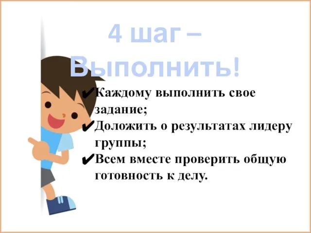 4 шаг –Выполнить! Каждому выполнить свое задание; Доложить о результатах лидеру