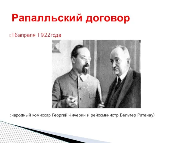 16апреля 1922года народный комиссар Георгий Чичерин и рейхсминистр Вальтер Ратенау) Рапалльский договор