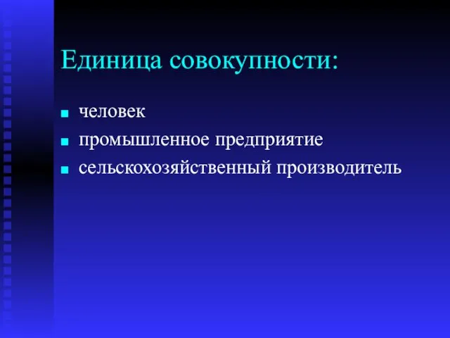 Единица совокупности: человек промышленное предприятие сельскохозяйственный производитель