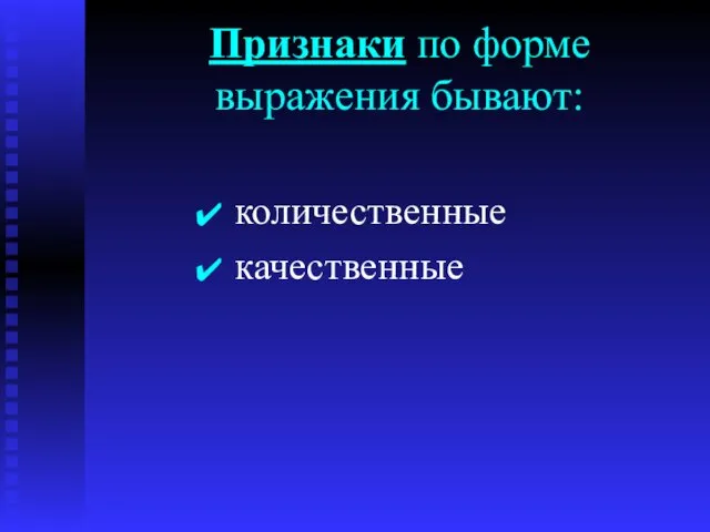 Признаки по форме выражения бывают: количественные качественные