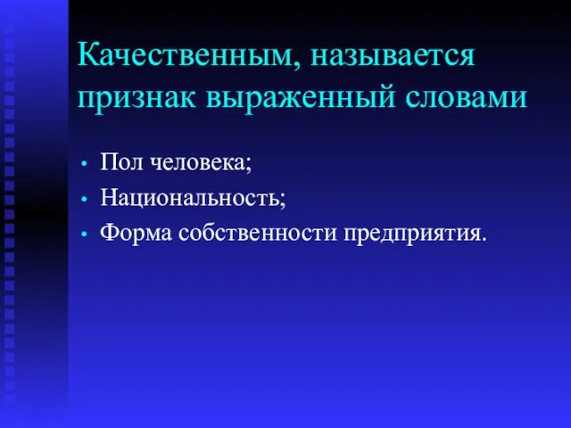 Качественным, называется признак выраженный словами Пол человека; Национальность; Форма собственности предприятия.