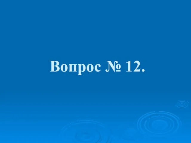 Вопрос № 12.