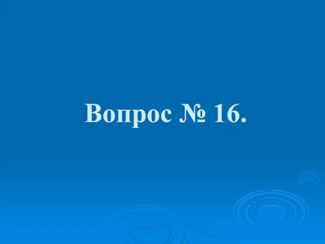 Вопрос № 16.